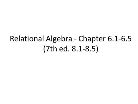 Relational Algebra - Chapter 6.1-6.5 (7th ed. 8.1-8.5)