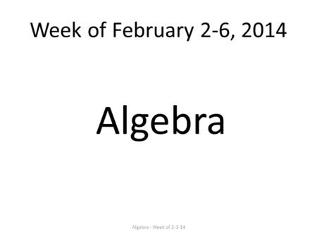 Week of February 2-6, 2014 Algebra Algebra - Week of 2-3-14.