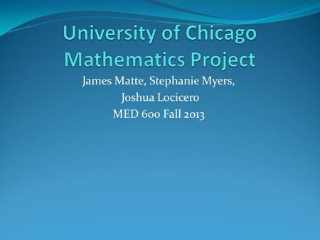 James Matte, Stephanie Myers, Joshua Locicero MED 600 Fall 2013.