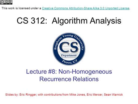 CS 312: Algorithm Analysis Lecture #8: Non-Homogeneous Recurrence Relations This work is licensed under a Creative Commons Attribution-Share Alike 3.0.