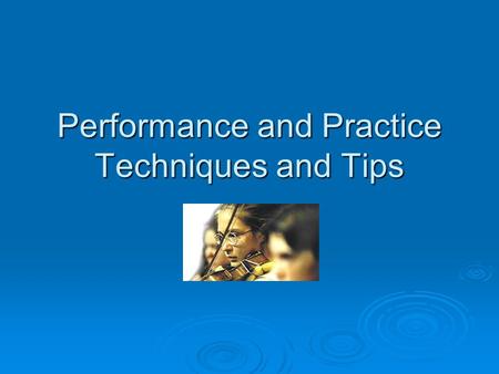Performance and Practice Techniques and Tips. What is practice?  Practice is not mindless repetition, even though repetition is involved. Practice is.