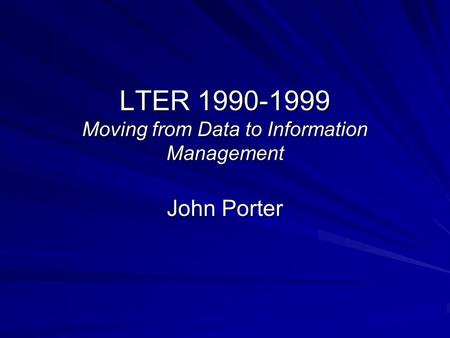 LTER 1990-1999 Moving from Data to Information Management John Porter.