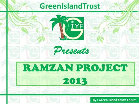 RAMZAN PROJECT 2013 Presents By : Green Island Youth Forum GreenIslandTrust.