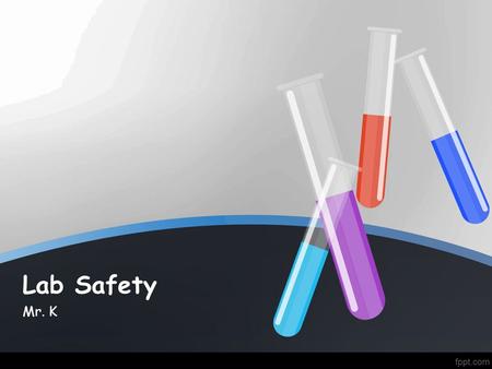 Lab Safety Mr. K. What you need to know about safety in a science classroom.