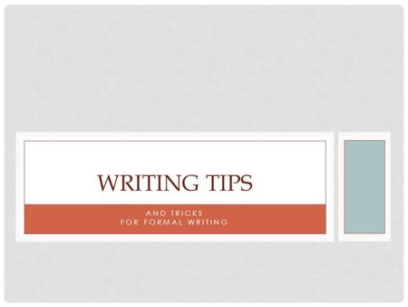 AND TRICKS FOR FORMAL WRITING WRITING TIPS. VOICE AND TENSE Write in 3 rd person Avoid 1 st and 2 nd person (no you, I, we, etc.) Maintain tense consistency.