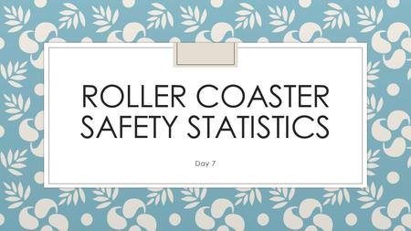ROLLER COASTER SAFETY STATISTICS Day 7. Roller Coaster Safety Statistics ◦ Student A: Amusement Ride Safety Tips ◦ Student B: Ride Safety in the United.
