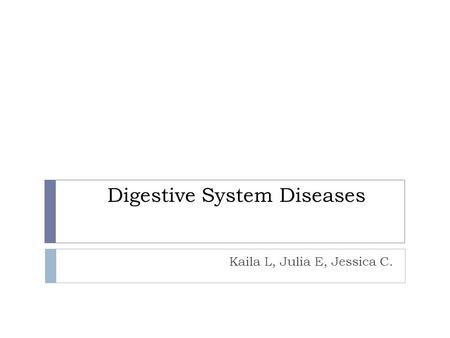 Digestive System Diseases Kaila L, Julia E, Jessica C.