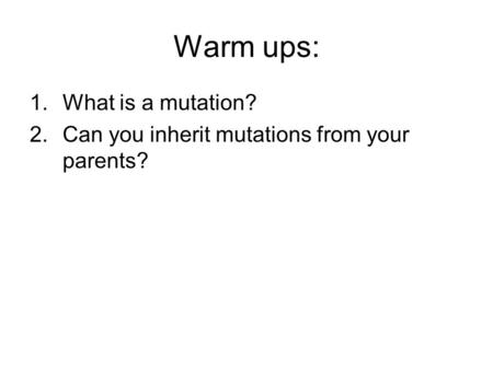 Warm ups: 1.What is a mutation? 2.Can you inherit mutations from your parents?