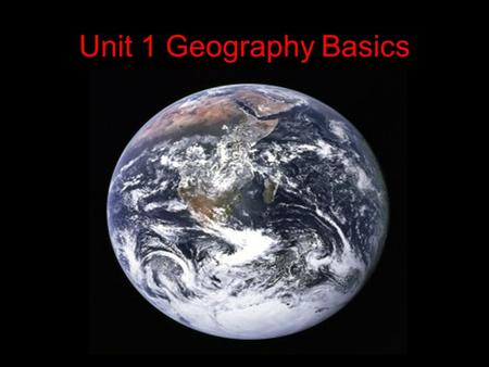 Unit 1 Geography Basics. Geography – the study of the earth and the ways people live and work on it; including the distribution and interaction of physical.