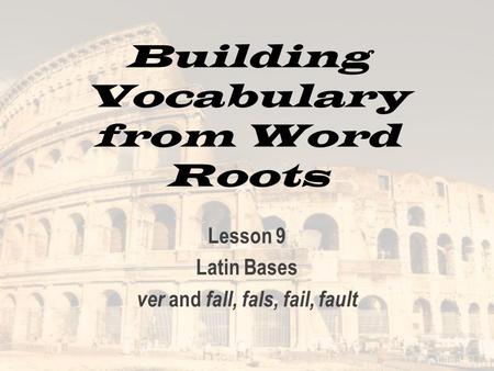 Building Vocabulary from Word Roots Lesson 9 Latin Bases ver and fall, fals, fail, fault.