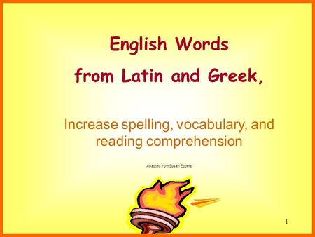 Susan Ebbers 20051 English Words from Latin and Greek, Increase spelling, vocabulary, and reading comprehension Adapted from Susan Ebbers.