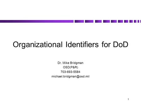 1 Organizational Identifiers for DoD Dr. Mike Bridgman OSD(P&R) 703-693-5584