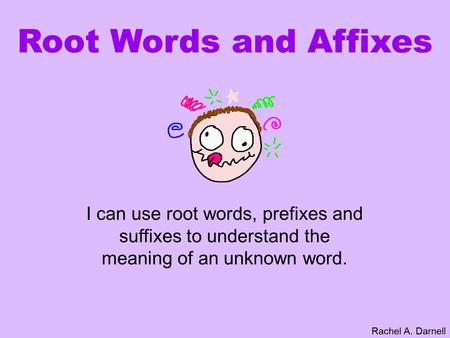Root Words and Affixes I can use root words, prefixes and suffixes to understand the meaning of an unknown word. Rachel A. Darnell.