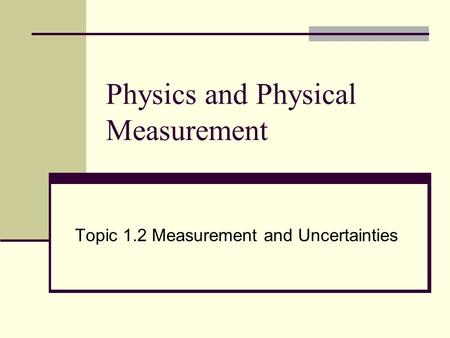 Physics and Physical Measurement Topic 1.2 Measurement and Uncertainties.