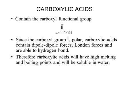 CARBOXYLIC ACIDS Since the carboxyl group is polar, carboxylic acids contain dipole-dipole forces, London forces and are able to hydrogen bond. Therefore.