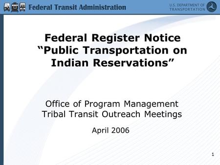 1 Federal Register Notice “Public Transportation on Indian Reservations” Office of Program Management Tribal Transit Outreach Meetings April 2006.