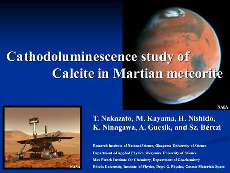 Cathodoluminescence study of Calcite in Martian meteorite T. Nakazato, M. Kayama, H. Nishido, K. Ninagawa, A. Gucsik, and Sz. Bérczi Research Institute.