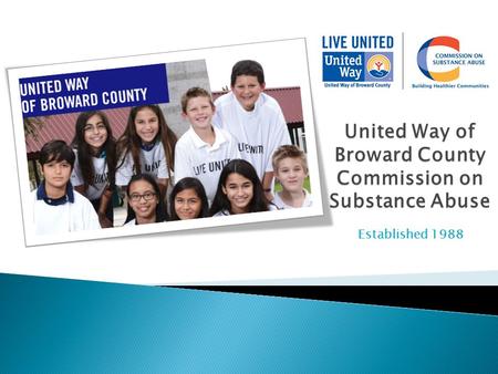 United Way of Broward County Commission on Substance Abuse Established 1988.
