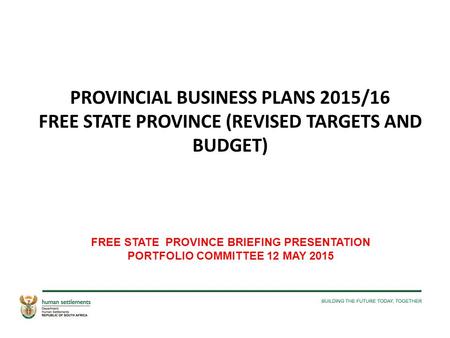 PROVINCIAL BUSINESS PLANS 2015/16 FREE STATE PROVINCE (REVISED TARGETS AND BUDGET) FREE STATE PROVINCE BRIEFING PRESENTATION PORTFOLIO COMMITTEE 12 MAY.