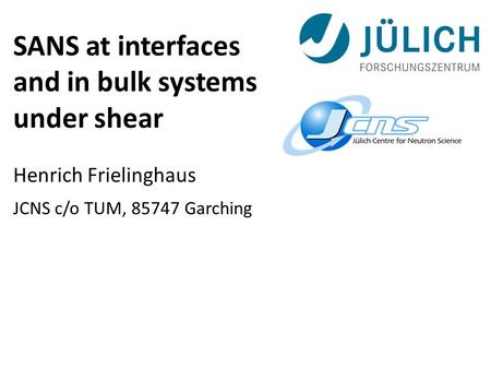 SANS at interfaces and in bulk systems under shear Henrich Frielinghaus JCNS c/o TUM, 85747 Garching.