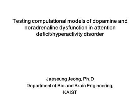 Testing computational models of dopamine and noradrenaline dysfunction in attention deficit/hyperactivity disorder Jaeseung Jeong, Ph.D Department of Bio.