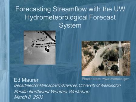 Forecasting Streamflow with the UW Hydrometeorological Forecast System Ed Maurer Department of Atmospheric Sciences, University of Washington Pacific Northwest.