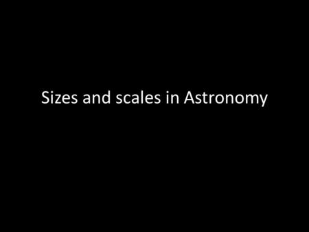 Sizes and scales in Astronomy. 1mm 1cm Earth: radius 6,400km equivalent to 0.5mm Jupiter 70,000km.