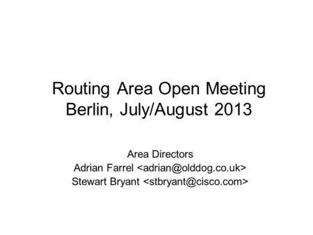 Routing Area Open Meeting Berlin, July/August 2013 Area Directors Adrian Farrel Stewart Bryant.