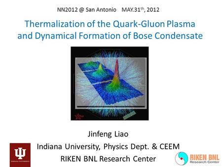 Thermalization of the Quark-Gluon Plasma and Dynamical Formation of Bose Condensate San Antonio MAY.31 th, 2012 Jinfeng Liao Indiana University,