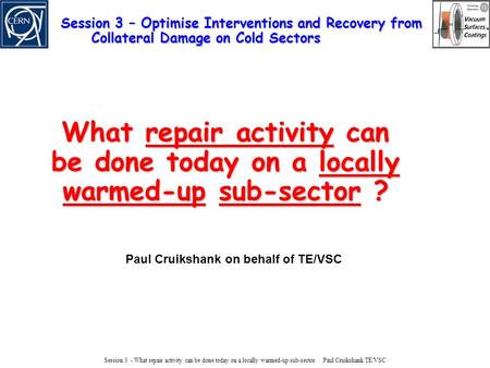 Session 3 - What repair activity can be done today on a locally warmed-up sub-sector Paul Cruikshank TE/VSC What repair activity can be done today on a.