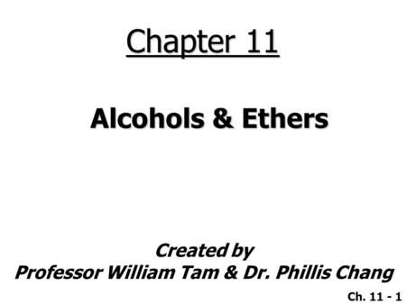 Created by Professor William Tam & Dr. Phillis Chang Ch. 11 - 1 Chapter 11 Alcohols & Ethers.