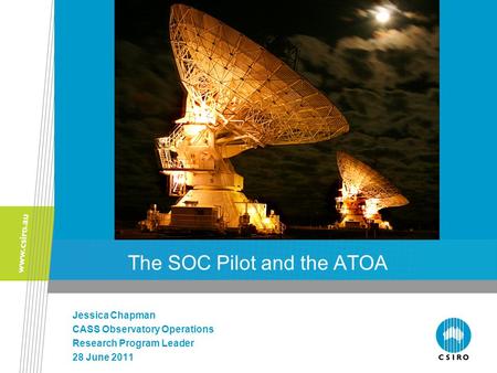 The SOC Pilot and the ATOA Jessica Chapman CASS Observatory Operations Research Program Leader 28 June 2011.