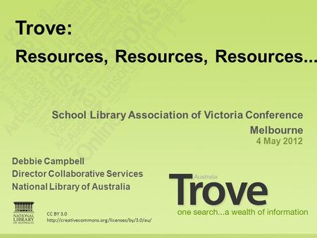 Debbie Campbell Director Collaborative Services National Library of Australia School Library Association of Victoria Conference Melbourne 4 May 2012 Trove: