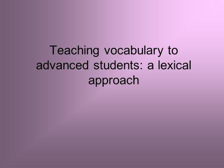 Teaching vocabulary to advanced students: a lexical approach.