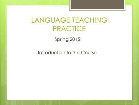 LANGUAGE TEACHING PRACTICE Spring 2015 Introduction to the Course.