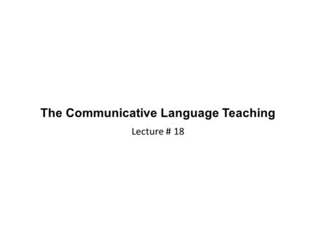 The Communicative Language Teaching Lecture # 18.
