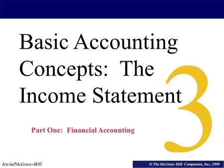 Irwin/McGraw-Hill © The McGraw-Hill Companies, Inc., 1999 Basic Accounting Concepts: The Income Statement © The McGraw-Hill Companies, Inc., 1999 3 Part.