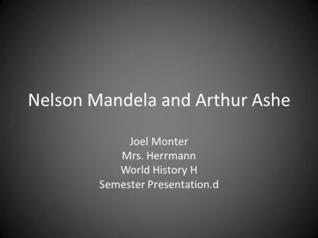 Nelson Mandela and Arthur Ashe Joel Monter Mrs. Herrmann World History H Semester Presentation.d.
