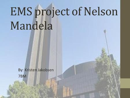 EMS project of Nelson Mandela By: Kristen Jakobsen 7BM.