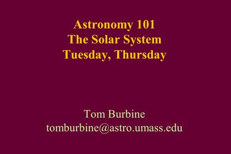 Astronomy 101 The Solar System Tuesday, Thursday Tom Burbine