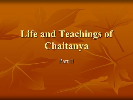 Life and Teachings of Chaitanya Part II. Attraction for hearing Everyone likes to hear or remember about others wonderful deeds. Everyone likes to hear.