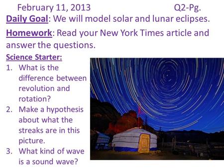 February 11, 2013Q2-Pg. Daily Goal: We will model solar and lunar eclipses. Homework: Read your New York Times article and answer the questions. Science.