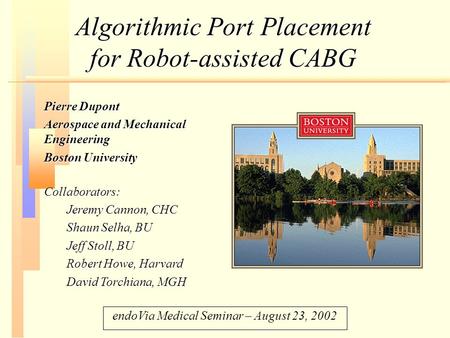 Algorithmic Port Placement for Robot-assisted CABG Pierre Dupont Aerospace and Mechanical Engineering Boston University Collaborators: Jeremy Cannon, CHC.