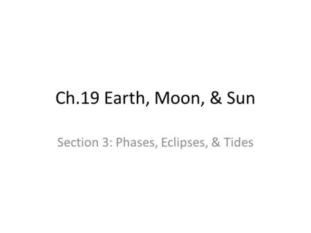 Ch.19 Earth, Moon, & Sun Section 3: Phases, Eclipses, & Tides.