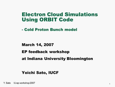 Electron Cloud Simulations Using ORBIT Code - Cold Proton Bunch model March 14, 2007 EP feedback workshop at Indiana University Bloomington Yoichi Sato,