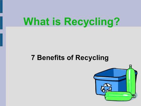 7 Benefits of Recycling What is Recycling?