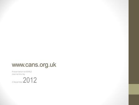 Www.cans.org.uk Presentation to SWRLS Joanne Murray 3 December 2012.