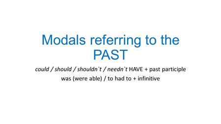 Modals referring to the PAST could / should / shouldn`t / needn`t HAVE + past participle was (were able) / to had to + infinitive.