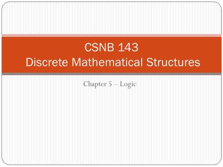 Chapter 5 – Logic CSNB 143 Discrete Mathematical Structures.
