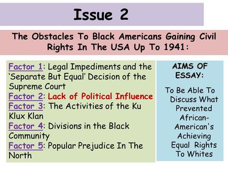 Issue 2 The Obstacles To Black Americans Gaining Civil Rights In The USA Up To 1941: Factor 1: Legal Impediments and the ‘Separate But Equal’ Decision.
